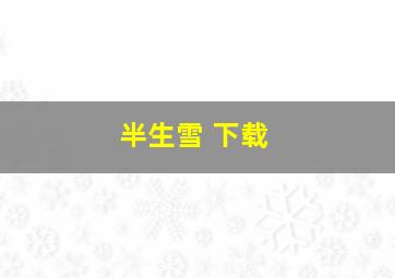 半生雪 下载